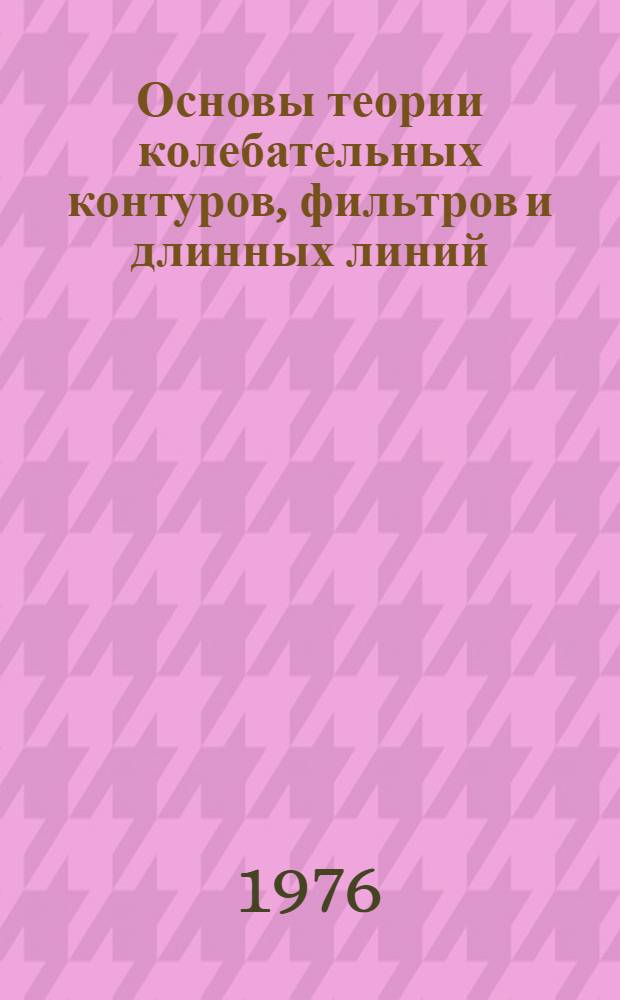 Основы теории колебательных контуров, фильтров и длинных линий : (Учеб. пособие)