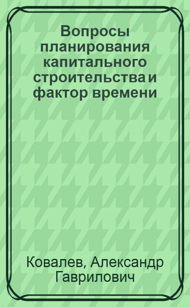 Вопросы планирования капитального строительства и фактор времени : Автореф. дис. на соиск. учен. степени канд. экон. наук : (08.00.05)