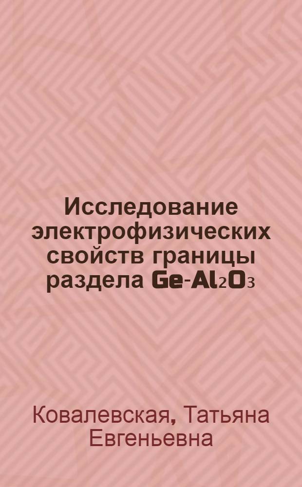 Исследование электрофизических свойств границы раздела Ge-Al₂O₃ : Автореф. дис. на соиск. учен. степени к. ф.-м. н