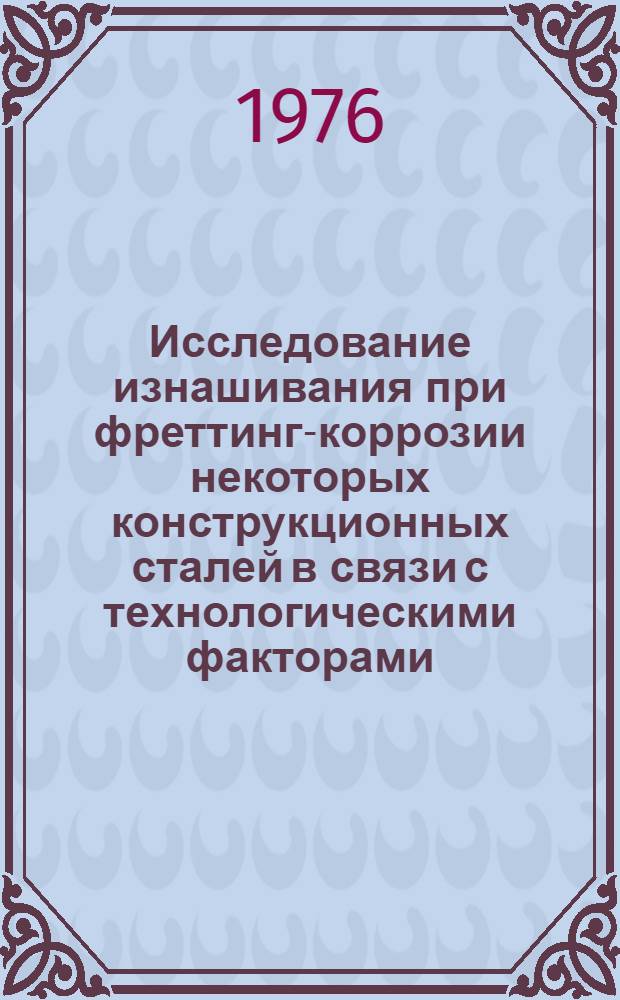 Исследование изнашивания при фреттинг-коррозии некоторых конструкционных сталей в связи с технологическими факторами : Автореферат дис. на соиск. учен. степени канд. техн. наук : (05.02.04)