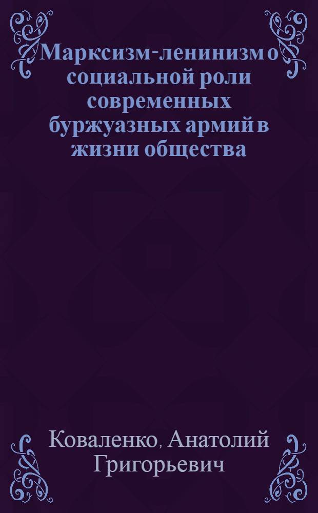 Марксизм-ленинизм о социальной роли современных буржуазных армий в жизни общества : Автореф. дис. на соиск. учен. степени к. филос. н