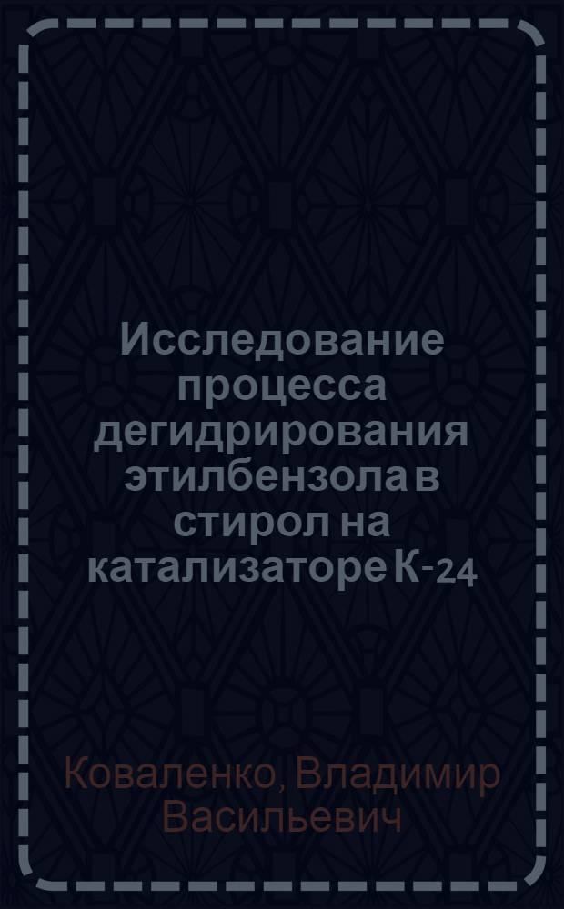 Исследование процесса дегидрирования этилбензола в стирол на катализаторе К-24 : Автореф. дис. на соиск. учен. степени к. т. н