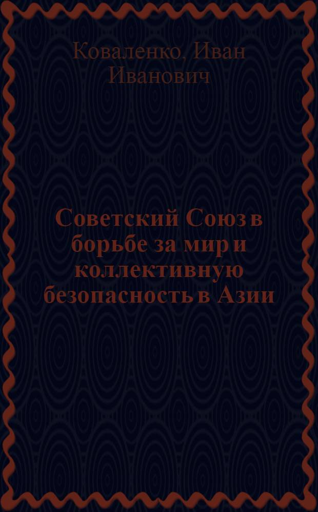 Советский Союз в борьбе за мир и коллективную безопасность в Азии : Автореф. дис. на соиск. учен. степени д-ра ист. наук : (07.00.03)