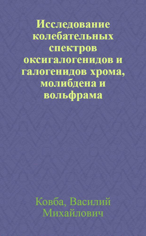 Исследование колебательных спектров оксигалогенидов и галогенидов хрома, молибдена и вольфрама : Автореф. дис. на соиск. учен. степени канд. хим. наук : (02.00.04)