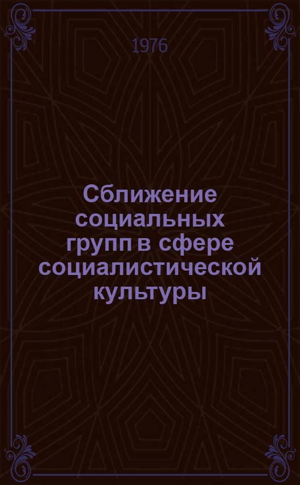Сближение социальных групп в сфере социалистической культуры : Тезисы докл. к предстоящей Науч. конф. по проблеме "Изменения в социальной структуре развитого соц. общества"