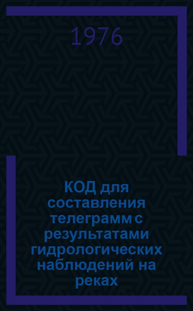 КОД для составления телеграмм с результатами гидрологических наблюдений на реках, озерах и водохранилищах КН-15 : Ввод. в действие с 1 янв. 1977 г.