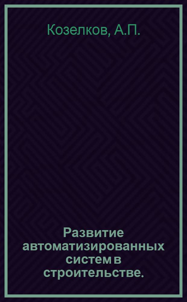 Развитие автоматизированных систем в строительстве. (1971-1975 гг.) : Докл.