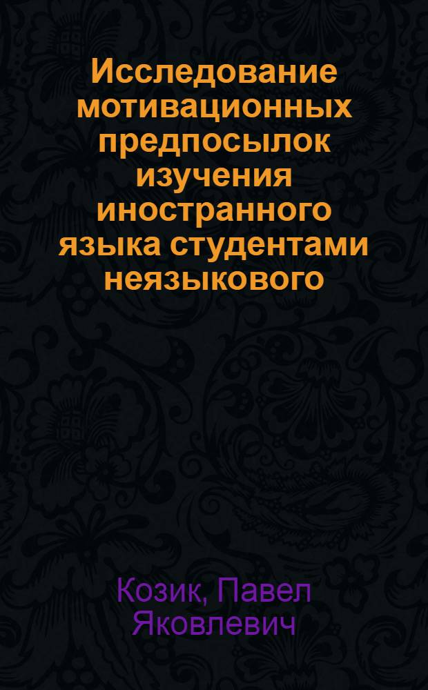 Исследование мотивационных предпосылок изучения иностранного языка студентами неязыкового (сельскохозяйственного) вуза : (На материале нем. яз.) : Автореф. дис. на соиск. учен. степени канд. пед. наук : (13.00.02)