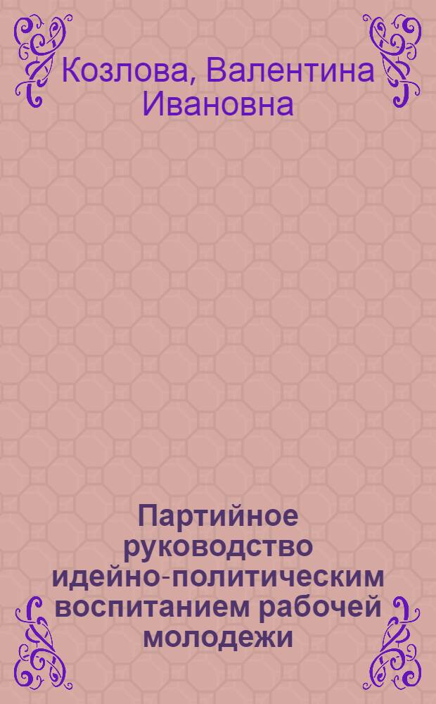 Партийное руководство идейно-политическим воспитанием рабочей молодежи (1966-1970 гг.) : (На материалах Брян., Орлов. и Тульск.обл.) : Автореф. дис. на соиск. учен. степени канд. ист. наук : (07.00.01)
