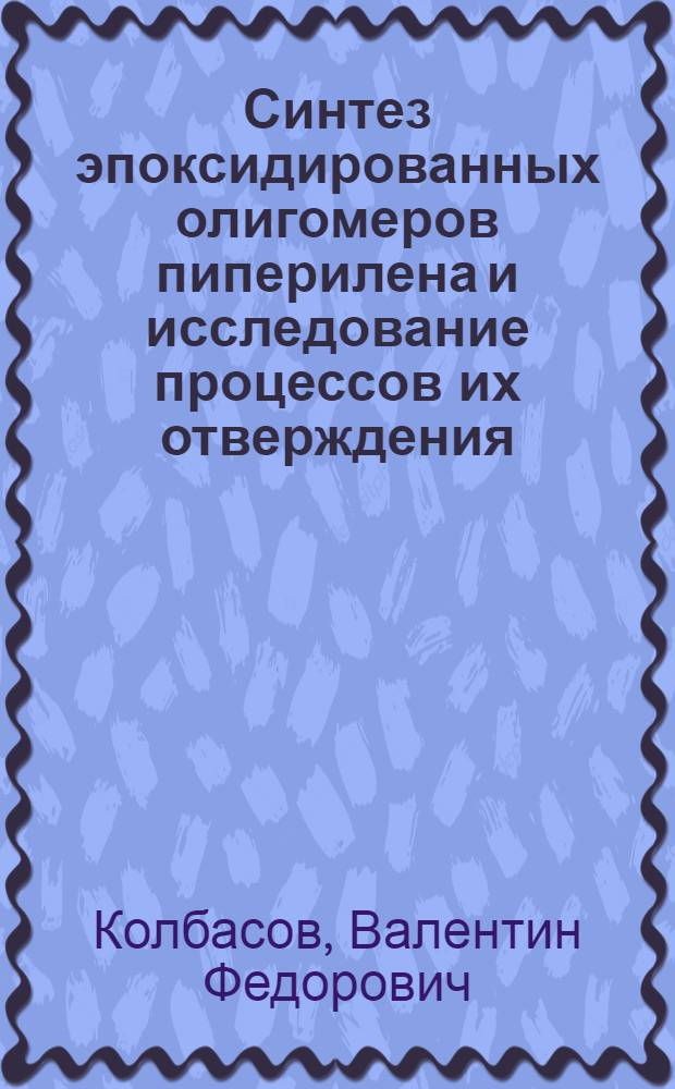 Синтез эпоксидированных олигомеров пиперилена и исследование процессов их отверждения : Автореф. дис. на соиск. учен. степени канд. хим. наук : (02.00.06)