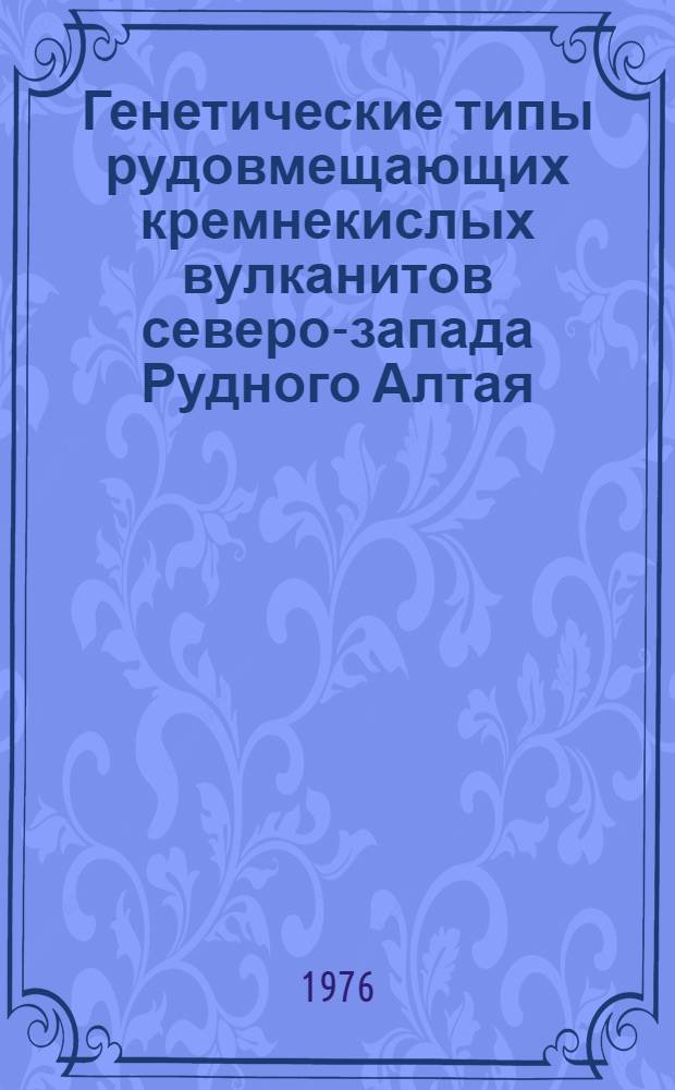 Генетические типы рудовмещающих кремнекислых вулканитов северо-запада Рудного Алтая : (На примере Змеиногорского района) : Автореф. дис. на соиск. учен. степени канд. геол.-минерал. наук)