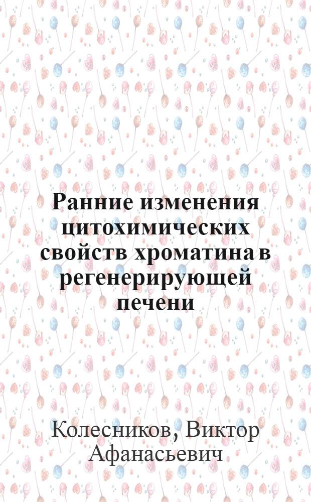 Ранние изменения цитохимических свойств хроматина в регенерирующей печени : Автореф. дис. на соиск. учен. степени канд. биол. наук : (03.00.07)