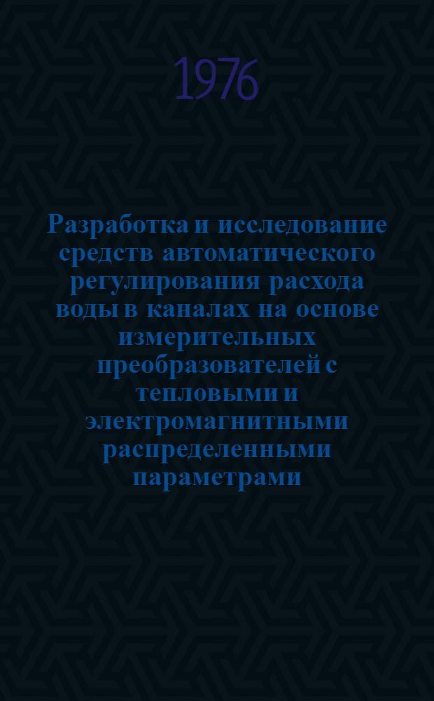 Разработка и исследование средств автоматического регулирования расхода воды в каналах на основе измерительных преобразователей с тепловыми и электромагнитными распределенными параметрами : Автореф. дис. на соиск. учен. степени канд. техн. наук : (05.13.05)