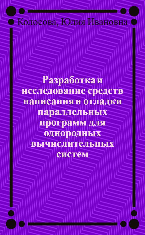 Разработка и исследование средств написания и отладки параллельных программ для однородных вычислительных систем : Автореф. дис. на соиск. учен. степени канд. физ.-мат. наук : (01.01.10)