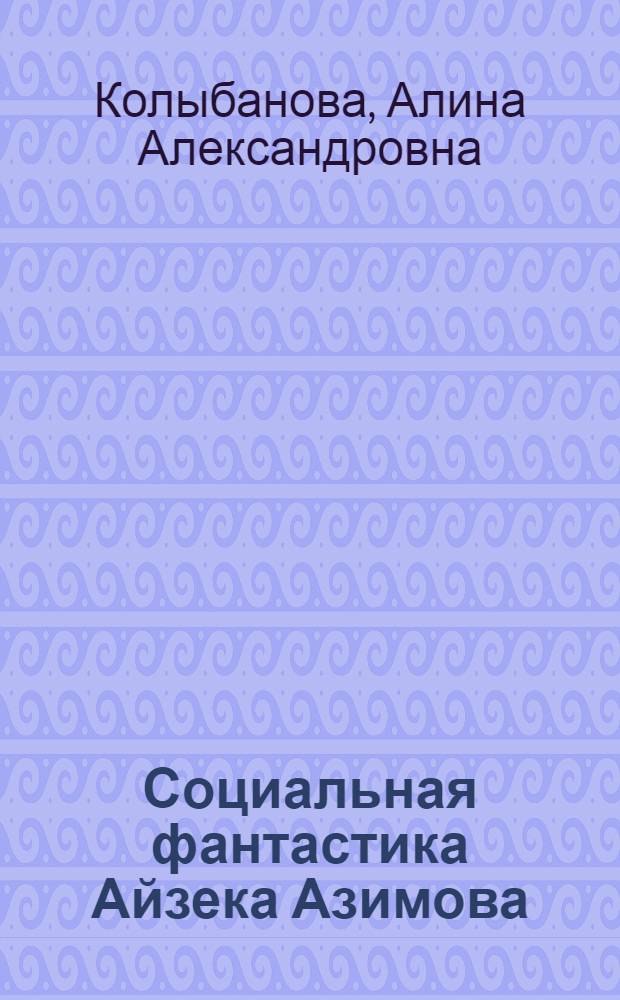 Социальная фантастика Айзека Азимова : Автореф. дис. на соиск. учен. степени к. филол. н