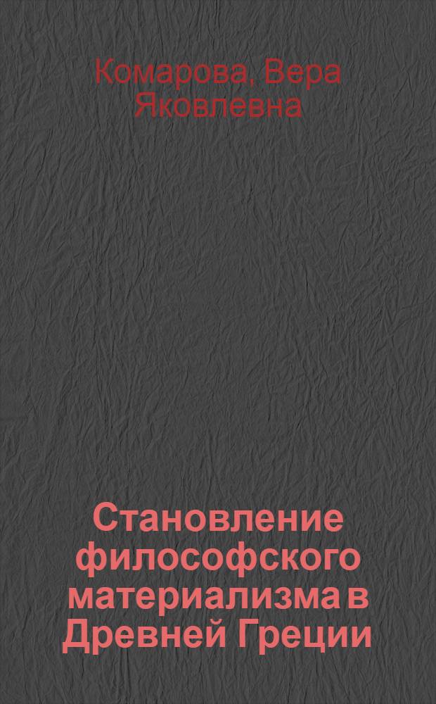 Становление философского материализма в Древней Греции : Логико-гносеол. аспект диалектики филос. познания : Автореф. дис. на соиск. учен. степени д-ра филос. наук : (09.00.03)