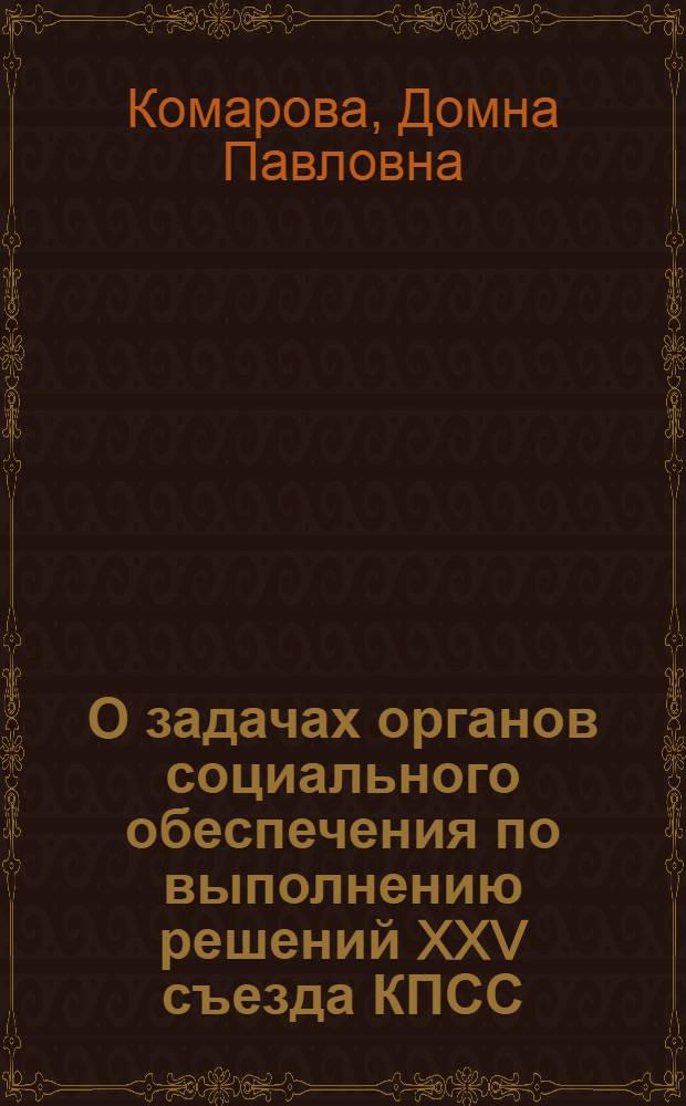 О задачах органов социального обеспечения по выполнению решений XXV съезда КПСС : Докл. на Совещ.-семинаре руководящих работников органов соц. обеспечения Рос. Федерации. 26 апр. 1976 г. г. Куйбышев