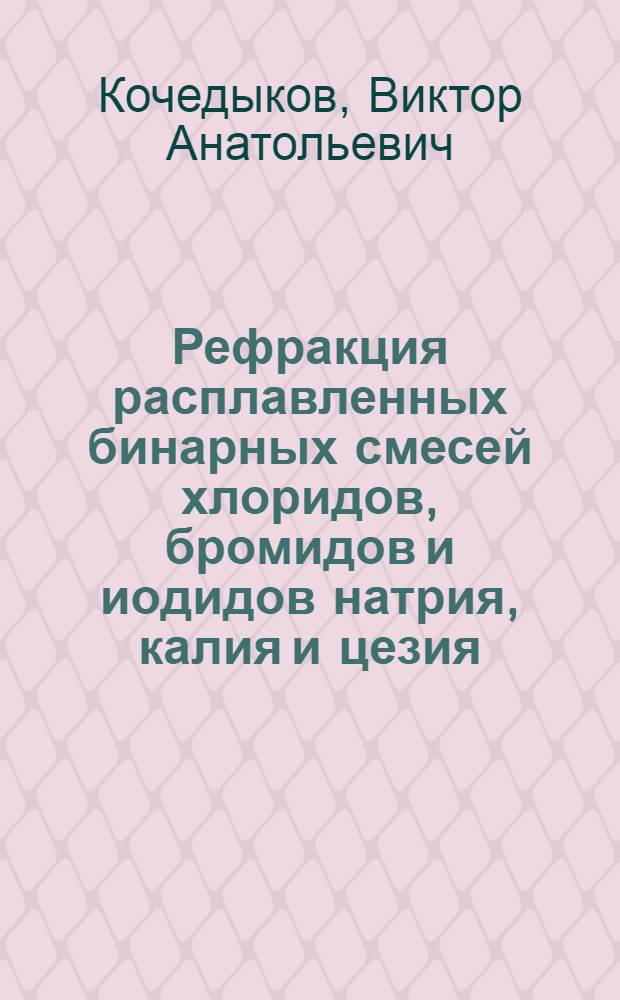 Рефракция расплавленных бинарных смесей хлоридов, бромидов и иодидов натрия, калия и цезия : Автореф. дис. на соиск. учен. степени канд. хим. наук : (02.00.04)