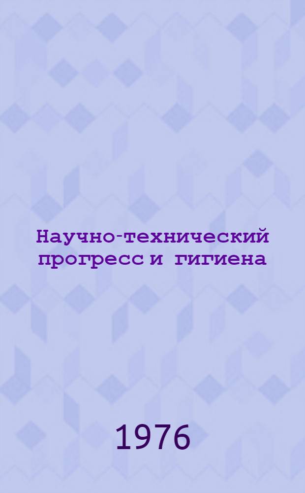 Научно-технический прогресс и гигиена : Актовая речь. 28 дек. 1976 г. в день 178 годовщины акад