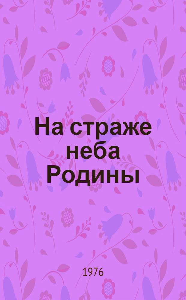 На страже неба Родины : (Материалы для докл. и бесед о Дне войск противовоздуш. обороны страны)
