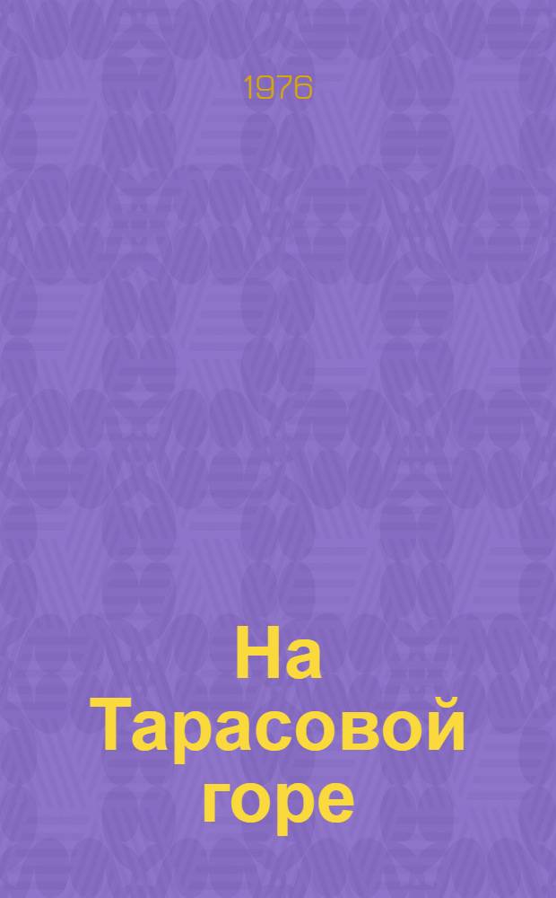 На Тарасовой горе : Фотоальбом о Гос. ордена Дружбы народов музее-заповеднике Т.Г. Шевченко в Каневе Черкас. обл. УССР