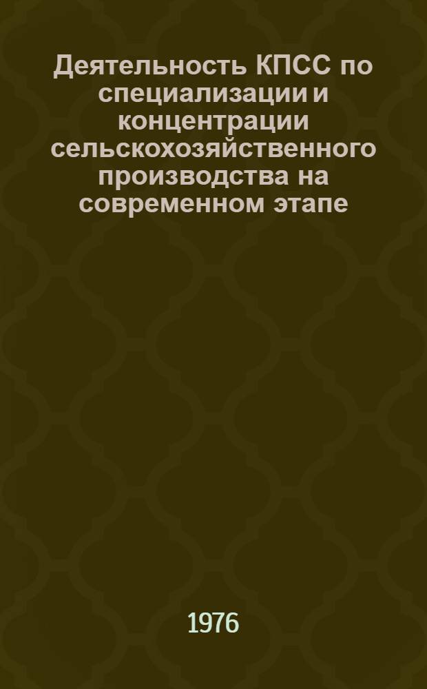 Деятельность КПСС по специализации и концентрации сельскохозяйственного производства на современном этапе : Автореф. дис. на соиск. учен. степени канд. ист. наук : (07.00.01)