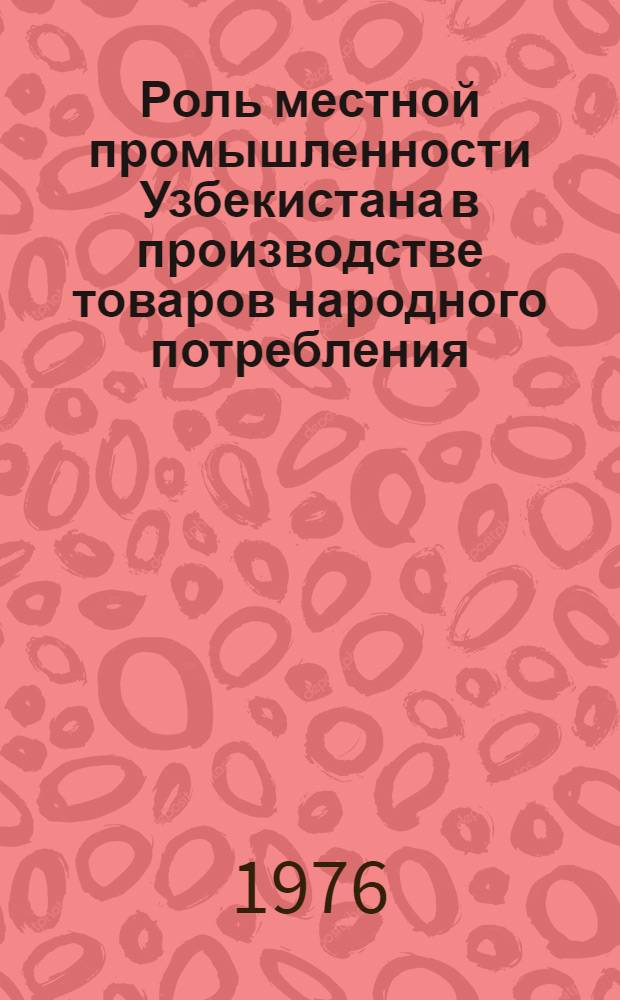 Роль местной промышленности Узбекистана в производстве товаров народного потребления : (В помощь лектору)