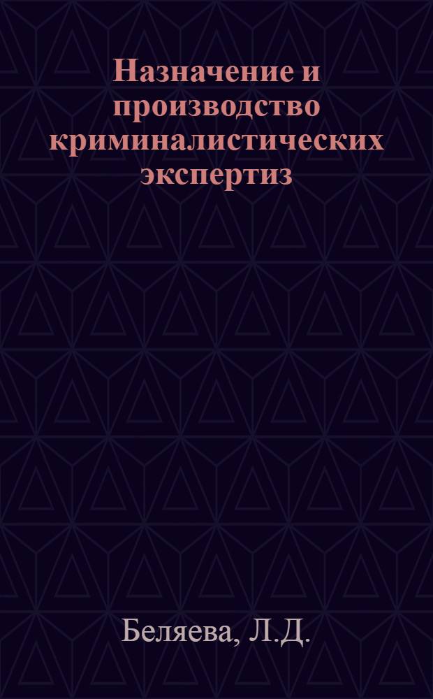 Назначение и производство криминалистических экспертиз : (Пособие для следователей и судей)