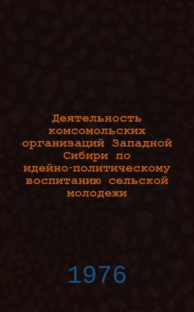 Деятельность комсомольских организаций Западной Сибири по идейно-политическому воспитанию сельской молодежи (1966-1970 гг.) : Автореф. дис. на соиск. учен. степени канд. ист. наук : (07.00.01)