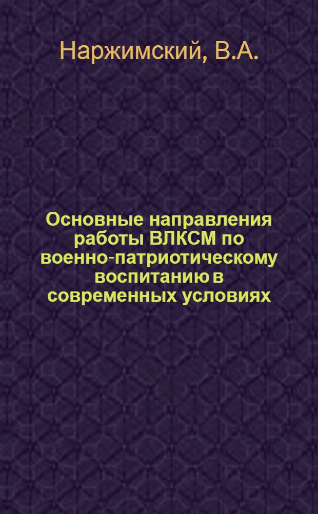 Основные направления работы ВЛКСМ по военно-патриотическому воспитанию в современных условиях : Лекция