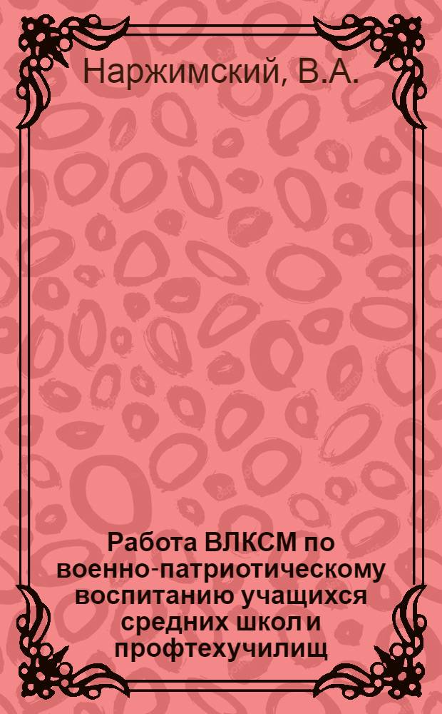 Работа ВЛКСМ по военно-патриотическому воспитанию учащихся средних школ и профтехучилищ : Лекция