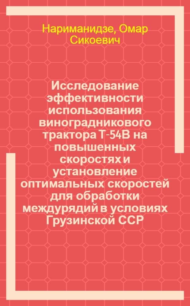 Исследование эффективности использования виноградникового трактора Т-54В на повышенных скоростях и установление оптимальных скоростей для обработки междурядий в условиях Грузинской ССР : Автореф. дис. на соиск. учен. степени канд. техн. наук : (05.20.03)