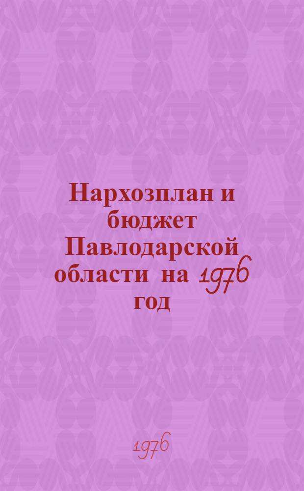 Нархозплан и бюджет Павлодарской области на 1976 год : Внесен Исполкомом Павлодар. обл. Совета депутатов трудящихся : Проект