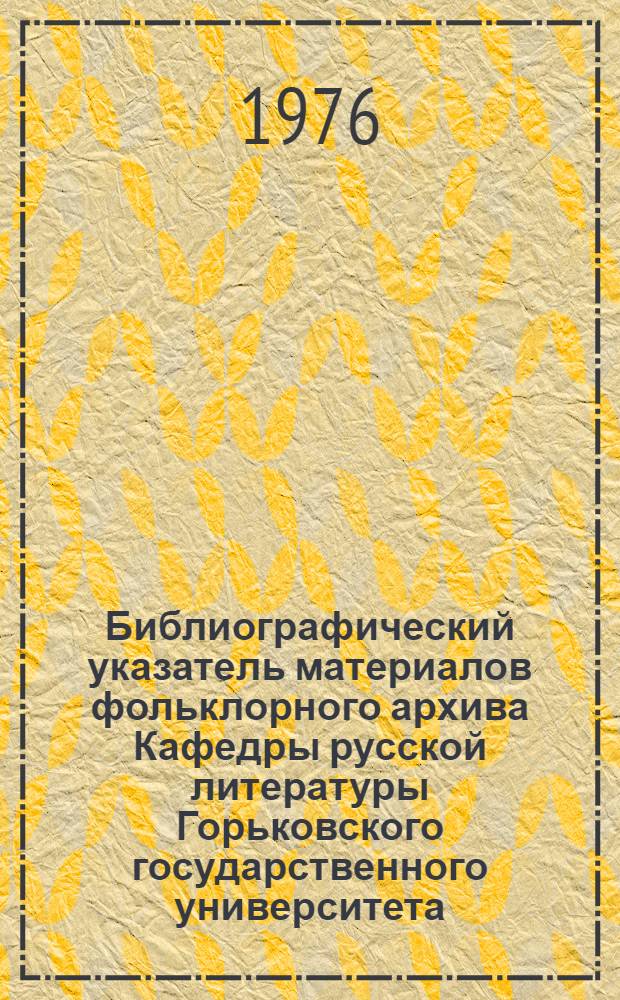 Библиографический указатель материалов фольклорного архива Кафедры русской литературы Горьковского государственного университета. Вып. 1 : Эпические жанры