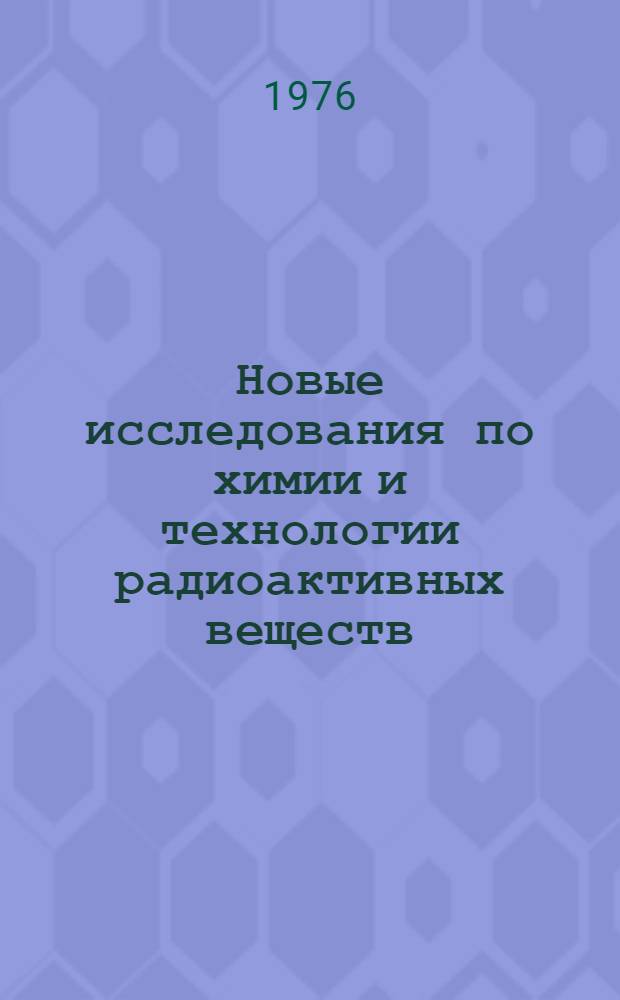 Новые исследования по химии и технологии радиоактивных веществ : Сборник трудов