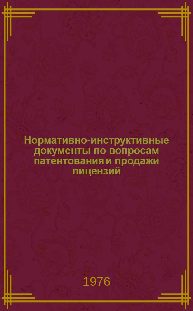 Нормативно-инструктивные документы по вопросам патентования и продажи лицензий : [В 2 ч.] Ч. 1-2. Ч. 1