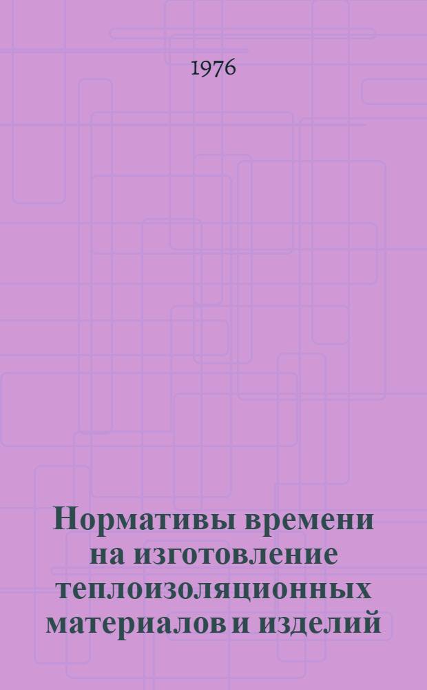 Нормативы времени на изготовление теплоизоляционных материалов и изделий : Вып. 1-. Вып. 1 : Производство минеральной ваты и изделий из нее