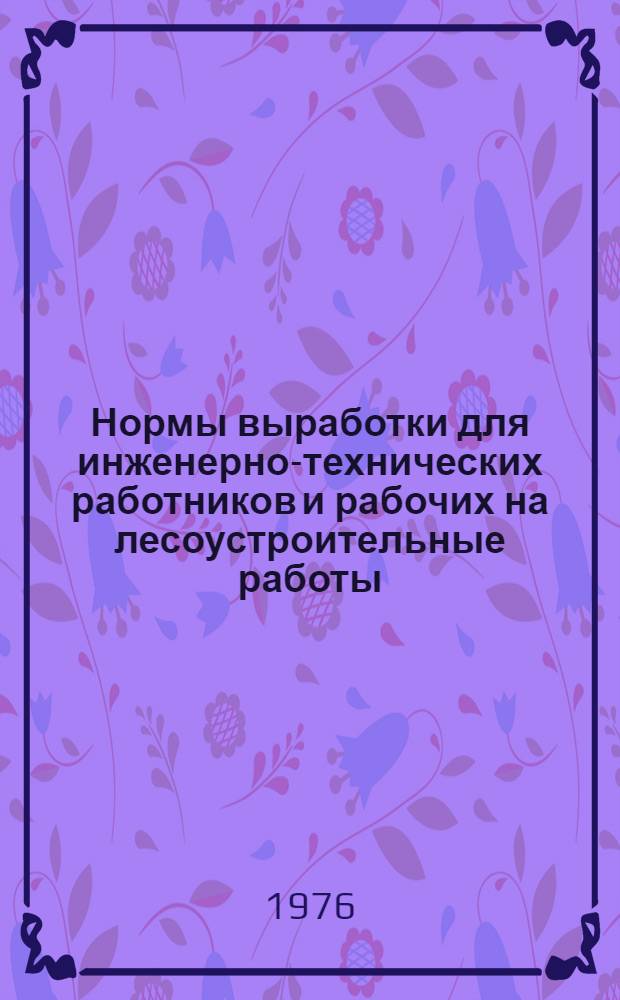 Нормы выработки для инженерно-технических работников и рабочих на лесоустроительные работы : Утв. 12/IX 1973 г. Ч. 1-. Ч. 2 : Камеральные работы