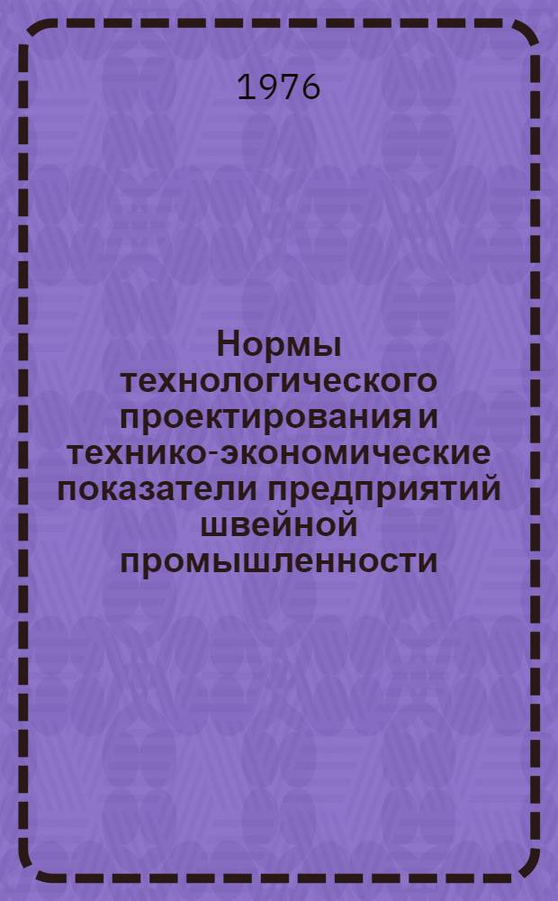 Нормы технологического проектирования и технико-экономические показатели предприятий швейной промышленности : Разд. 1-. Разд. 1 : Подготовительно-раскройное производство