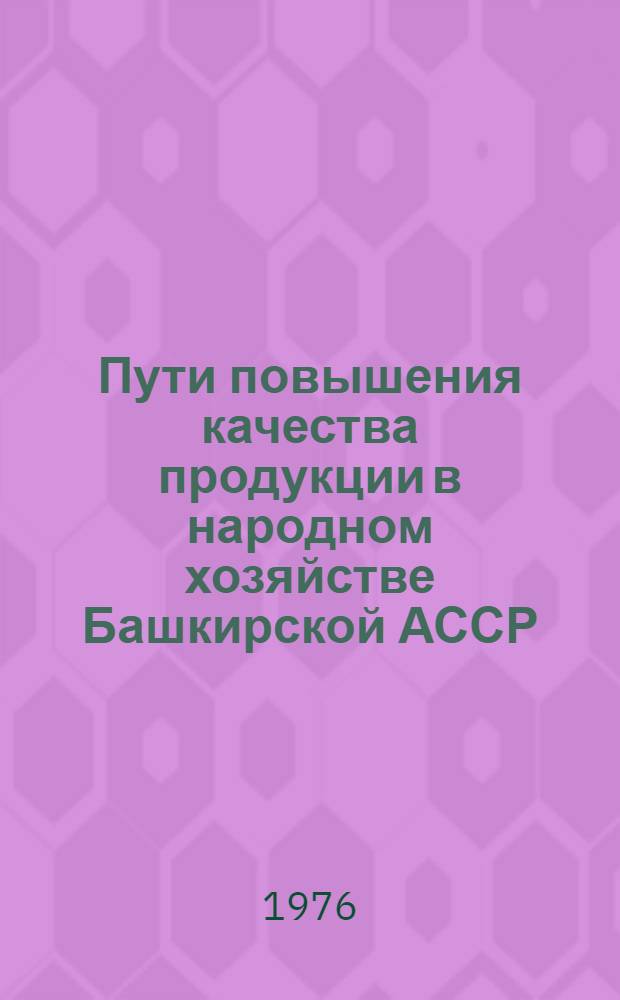 Пути повышения качества продукции в народном хозяйстве Башкирской АССР : (Тезисы докл. Респ. межотрасл. науч.-техн. конф. 18 ноября 1976 г.)