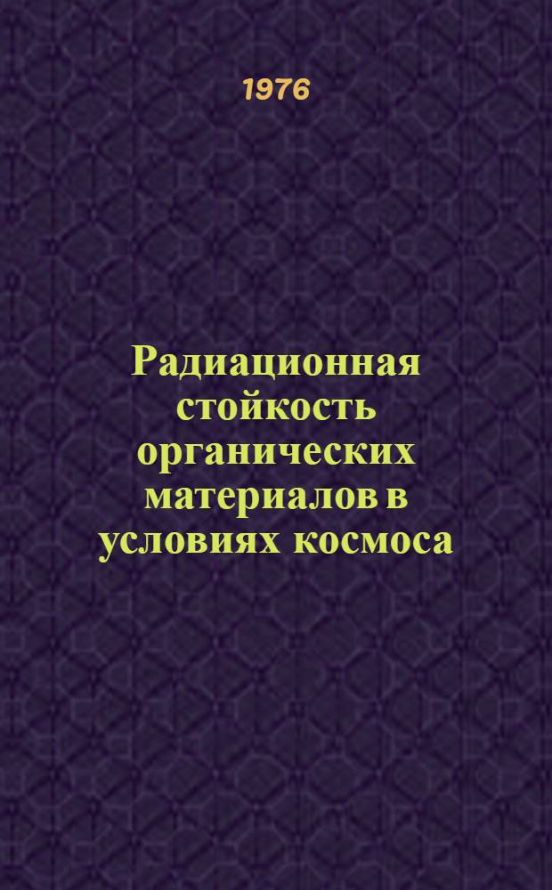 Радиационная стойкость органических материалов в условиях космоса : Сб. науч. тр