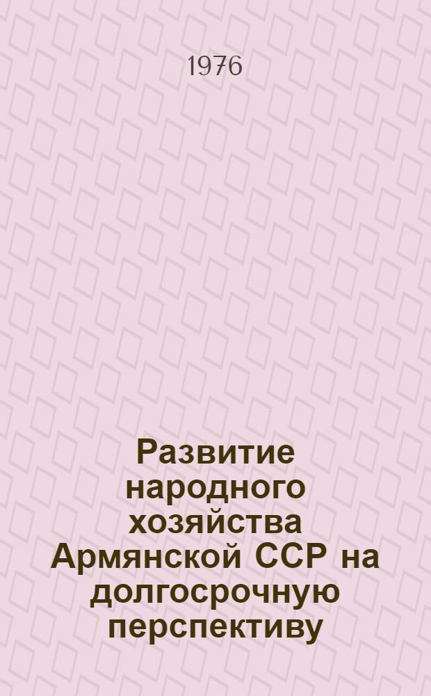 Развитие народного хозяйства Армянской ССР на долгосрочную перспективу : Ч. 1-. Ч. 1