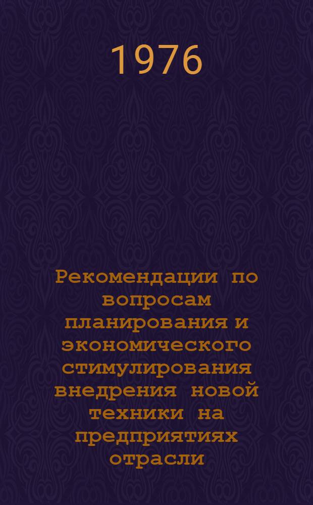 Рекомендации по вопросам планирования и экономического стимулирования внедрения новой техники на предприятиях отрасли : Метод. указания в помощь руководящим работникам и специалистам предприятий отрасли : Вып. 2-