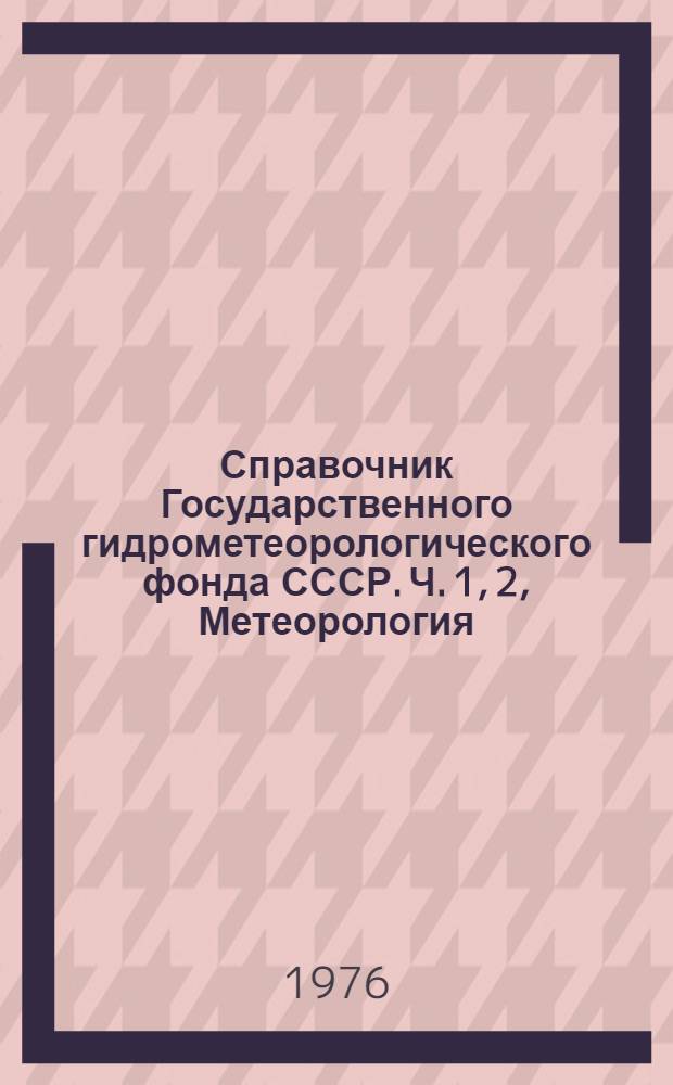 Справочник Государственного гидрометеорологического фонда СССР. Ч. 1, 2, Метеорология, агрометеорология, аэрология, климатология. Т. 35. Архангельская и Тюменская области (Ненецкий и Ямало-Ненецкий национальные округа)