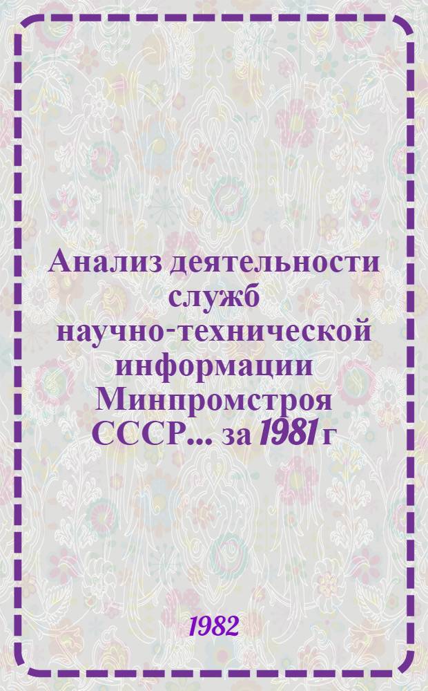 Анализ деятельности служб научно-технической информации Минпромстроя СССР... ... за 1981 г.