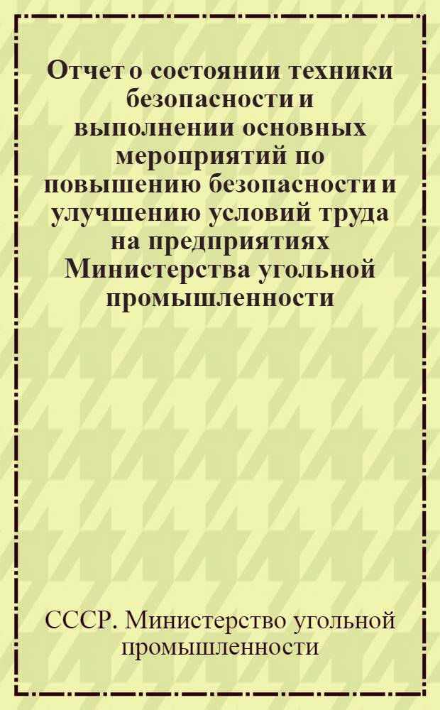 Отчет о состоянии техники безопасности и выполнении основных мероприятий по повышению безопасности и улучшению условий труда на предприятиях Министерства угольной промышленности...