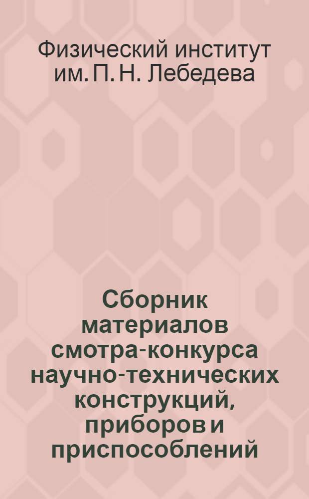 Сборник материалов смотра-конкурса научно-технических конструкций, приборов и приспособлений, разработанных в ФИАН. Экспериментальная физика : Вып. 1-