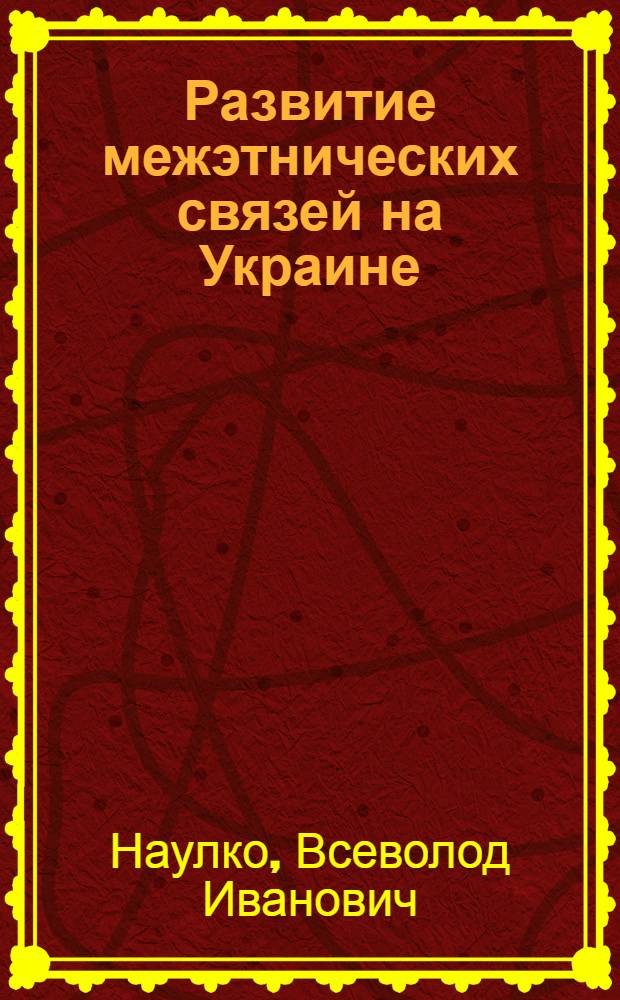 Развитие межэтнических связей на Украине : Автореф. дис. на соиск. учен. степени д-ра ист. наук : (07.00.07)