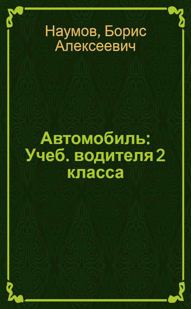 Автомобиль : Учеб. водителя 2 класса : Учеб. при повышении квалификации водителей автомобилей на второй класс