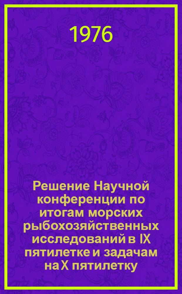 Решение Научной конференции по итогам морских рыбохозяйственных исследований в IX пятилетке и задачам на X пятилетку. поселок Рыбный, Московская область 16-19 марта 1976 г.